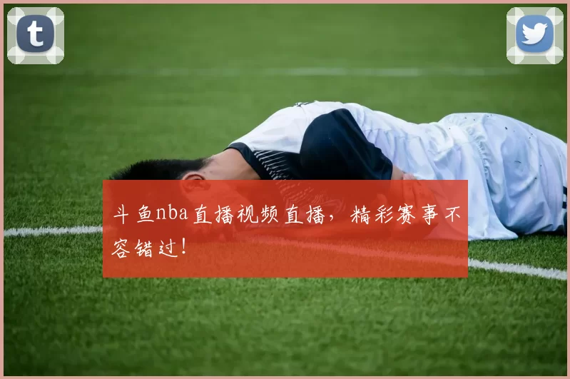 斗鱼nba直播视频直播，精彩赛事不容错过！