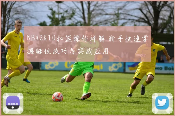NBA2K10扣篮操作详解 新手快速掌握键位技巧与实战应用