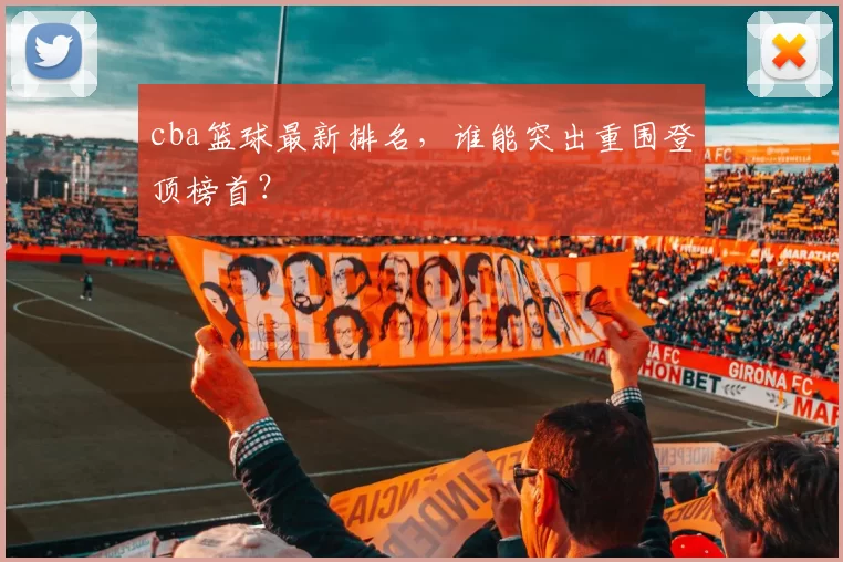 cba篮球最新排名，谁能突出重围登顶榜首？