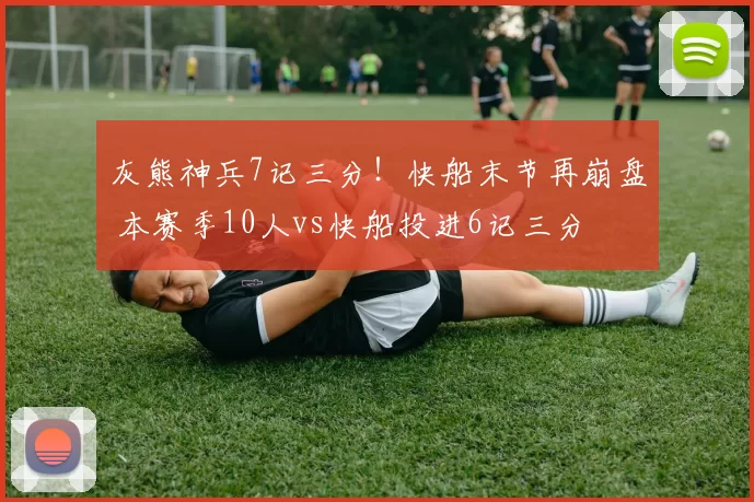 灰熊神兵7记三分！快船末节再崩盘 本赛季10人vs快船投进6记三分