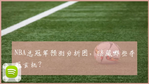 NBA总冠军预测分析图，暗藏哪些夺冠玄机？