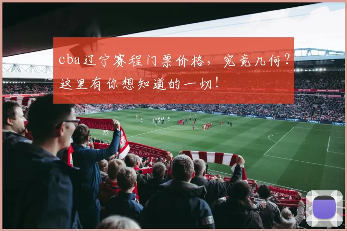 cba辽宁赛程门票价格，究竟几何？这里有你想知道的一切！
