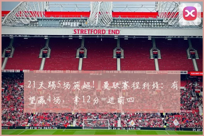 21天踢5场英超！曼联赛程利好：有望赢4场，拿12分=进前四
