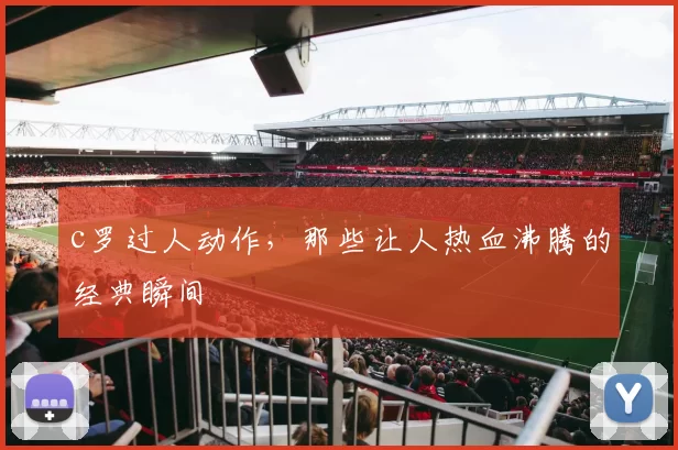 c罗过人动作,那些让人热血沸腾的经典瞬间
