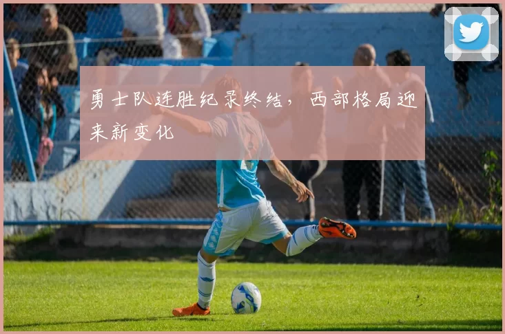 勇士队连胜纪录终结，西部格局迎来新变化