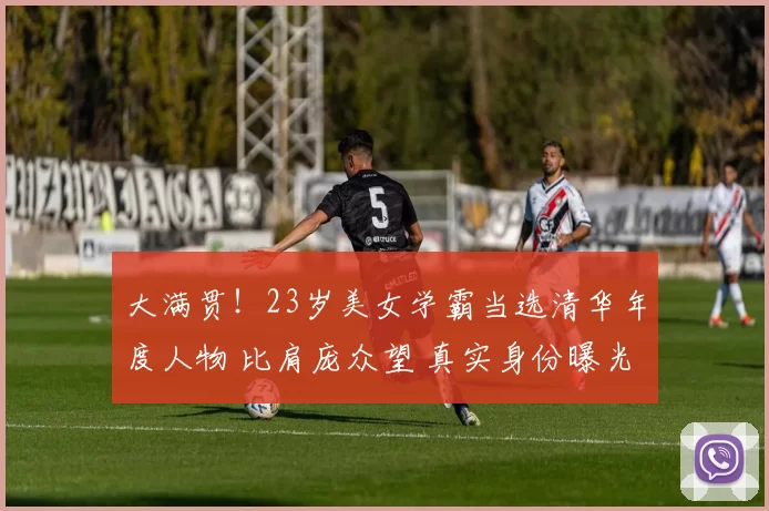 大满贯!23岁美女学霸当选清华年度人物 比肩庞众望 真实身份曝光