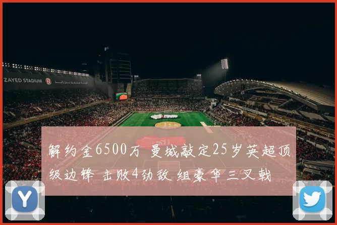 解约金6500万 曼城敲定25岁英超顶级边锋 击败4劲敌 组豪华三叉戟