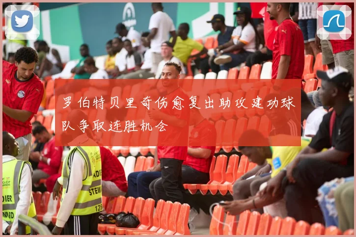 罗伯特贝里奇伤愈复出助攻建功球队争取连胜机会