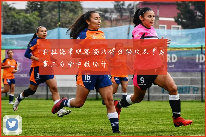 利拉德常规赛场均得分助攻及季后赛三分命中数统计