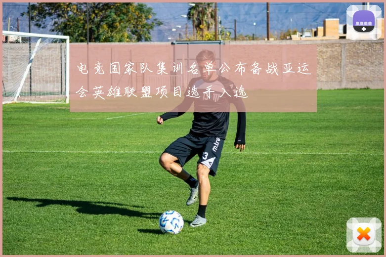 电竞国家队集训名单公布备战亚运会英雄联盟项目选手入选