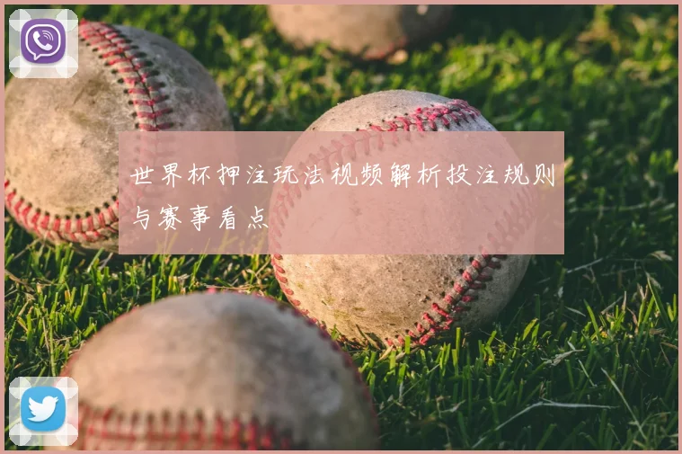 世界杯押注玩法视频解析投注规则与赛事看点