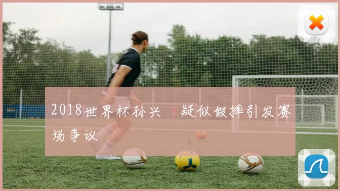 2018世界杯孙兴慜疑似假摔引发赛场争议