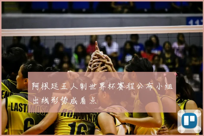 阿根廷五人制世界杯赛程公布小组出线形势成看点
