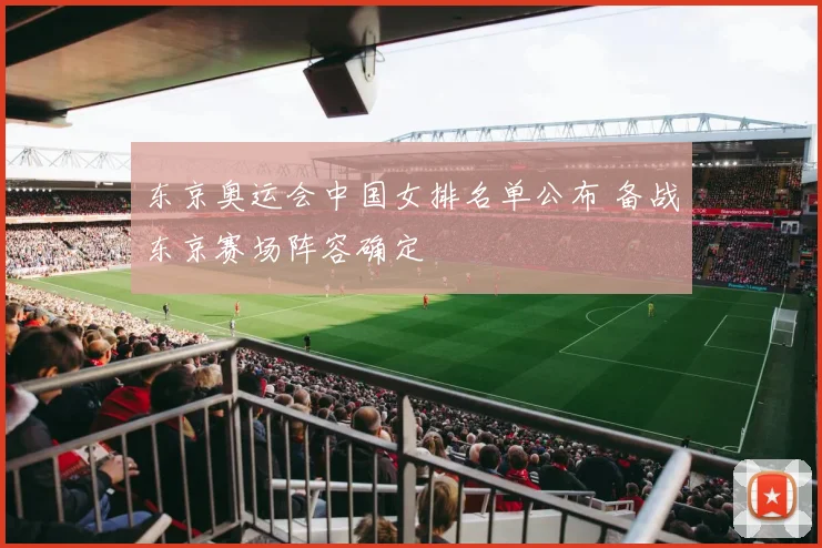 东京奥运会中国女排名单公布 备战东京赛场阵容确定