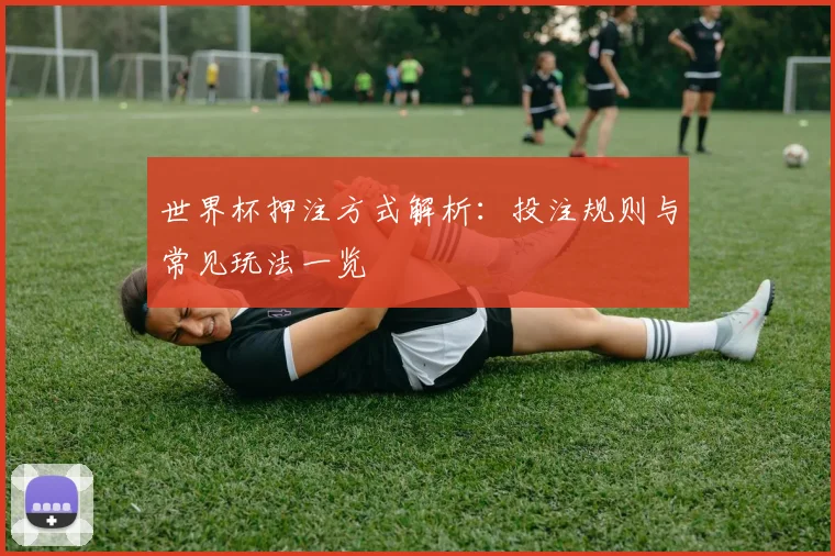 世界杯押注方式解析:投注规则与常见玩法一览