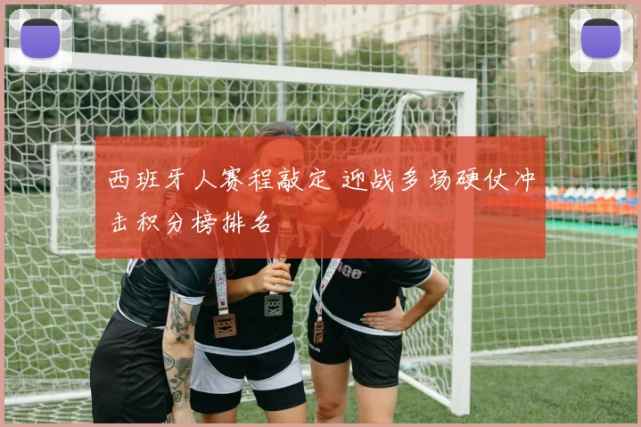 西班牙人赛程敲定 迎战多场硬仗冲击积分榜排名
