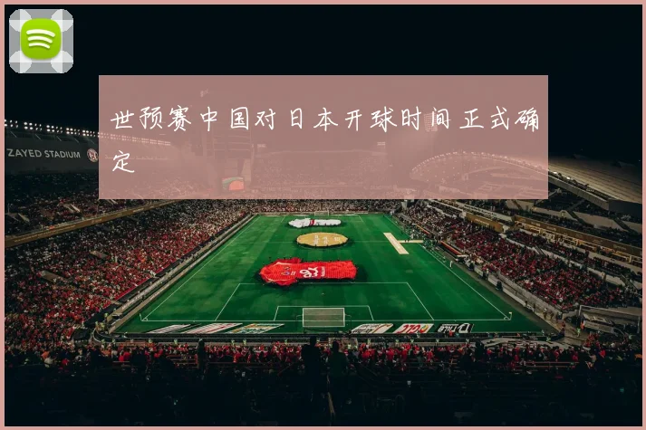 世预赛中国对日本开球时间正式确定