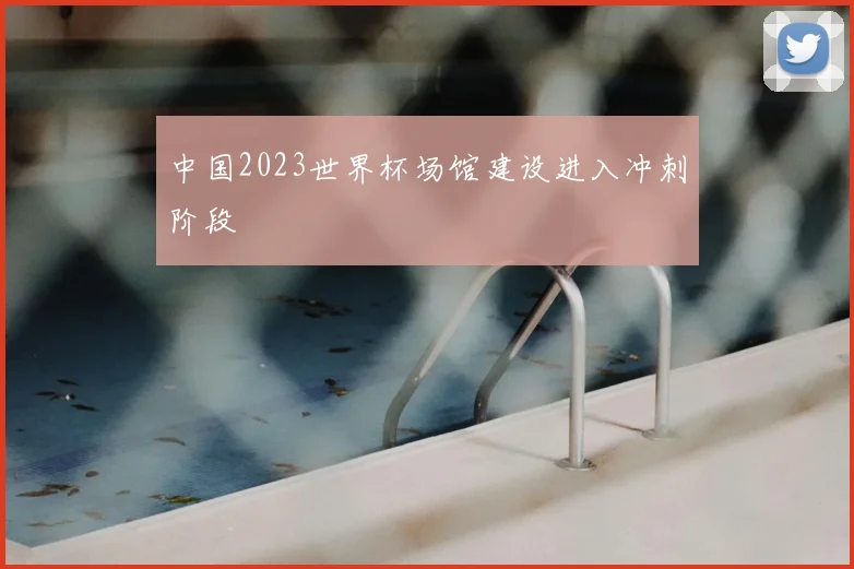 中国2023世界杯场馆建设进入冲刺阶段