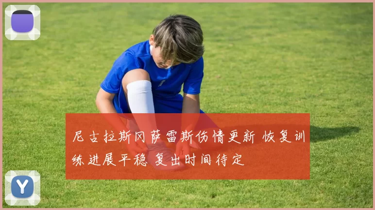 尼古拉斯冈萨雷斯伤情更新 恢复训练进展平稳 复出时间待定