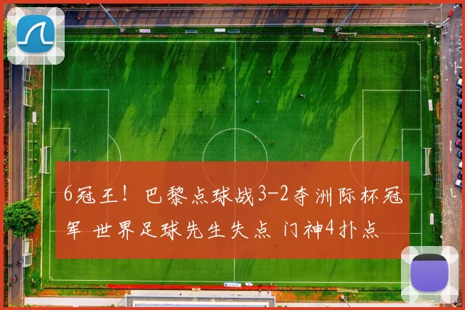 6冠王!巴黎点球战3-2夺洲际杯冠军 世界足球先生失点 门神4扑点