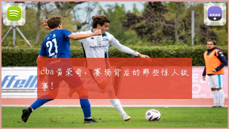 cba黄荣奇，赛场背后的那些惊人故事！