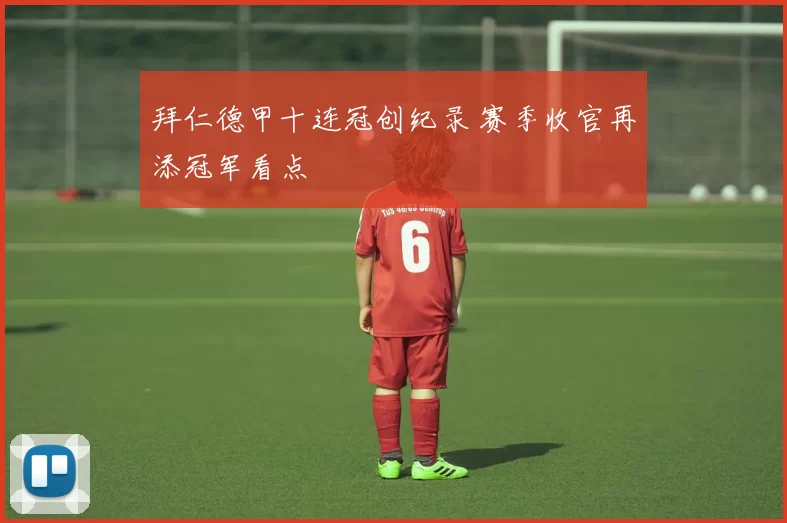 拜仁德甲十连冠创纪录 赛季收官再添冠军看点