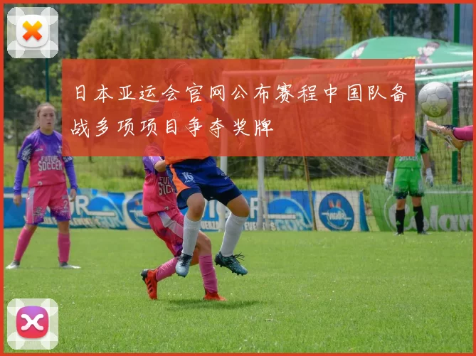 日本亚运会官网公布赛程中国队备战多项项目争夺奖牌