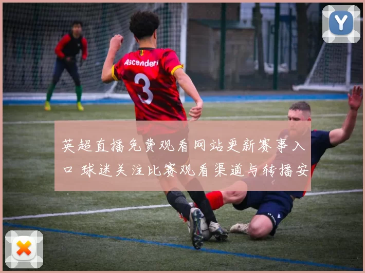 英超直播免费观看网站更新赛事入口 球迷关注比赛观看渠道与转播安排