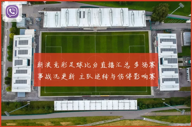 新浪竞彩足球比分直播汇总 多场赛事战况更新 主队逆转与伤停影响赛果