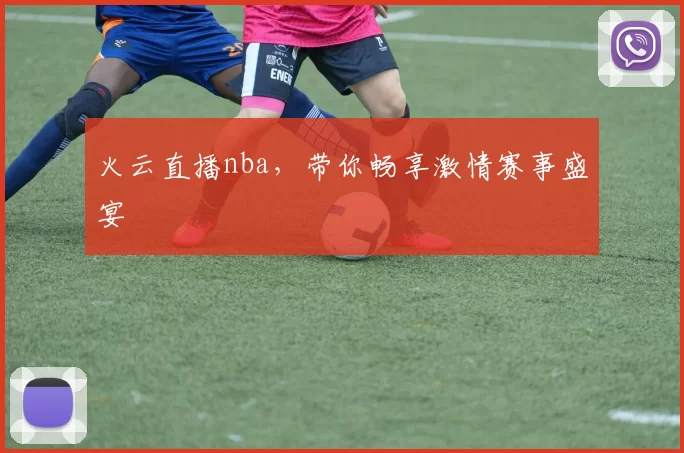 火云直播nba,带你畅享激情赛事盛宴