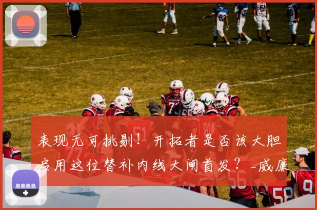 表现无可挑剔！开拓者是否该大胆启用这位替补内线大闸首发？_威廉姆斯_防守_命中率