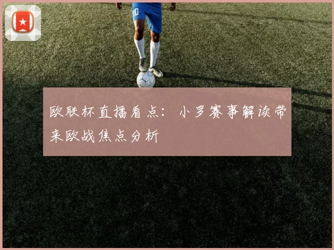 欧联杯直播看点：小罗赛事解读带来欧战焦点分析